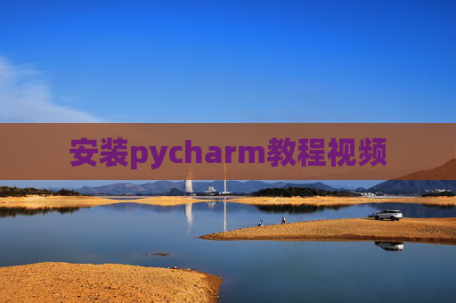 安装pycharm教程视频 安装pycharm教程视频